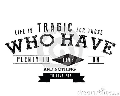 Life is tragic for those who have plenty to live on and nothing to live for Vector Illustration