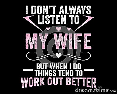 Listen to My Wife / Funny Text Quote Tshirt Design Background Vector Illustration