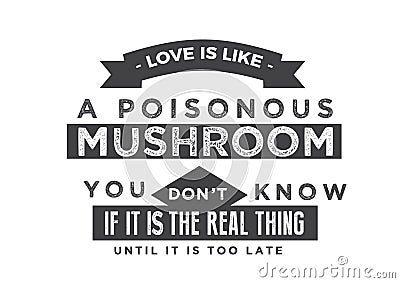 Love is like a poisonous mushroom -- you don`t know if it is the real thing until it is too late Vector Illustration