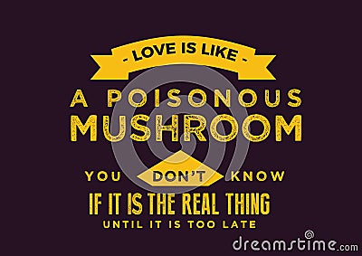 Love is like a poisonous mushroom -- you don`t know if it is the real thing until it is too late Vector Illustration