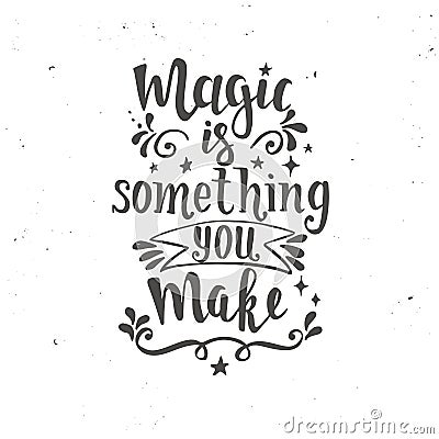 Magic is something you make. Hand drawn typography poster. Vector Illustration