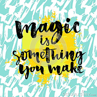 Magic is something you make. Inspiration phrase about life and love. Modern calligraphy text, brush and ink handwriting Vector Illustration