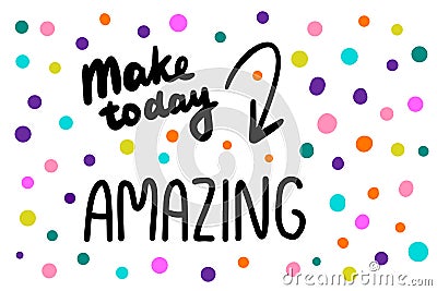 Make today amazing hand drawn vector illustration in cartoon style. Lettering colorful Vector Illustration