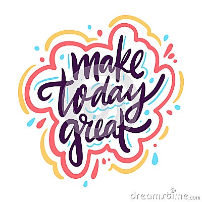 Make today great. Hand drawn vector lettering phrase. Cartoon style. Vector Illustration