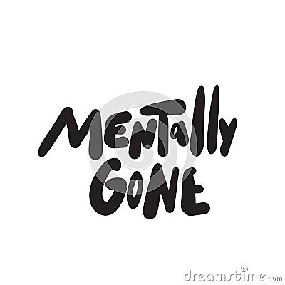 Mentally gone. Funny hand lettering phrase made in vector. Vector Illustration