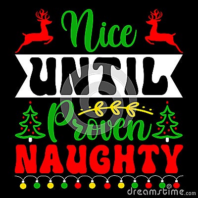 Nice Until Proven Naughty, Merry Christmas shirts Print Template, Xmas Ugly Snow Santa Clouse New Year Vector Illustration