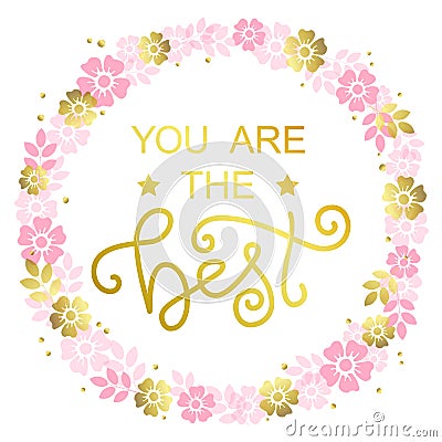 Modern calligraphy lettering of You are the best in golden on white background with wreath of pink flowers Vector Illustration