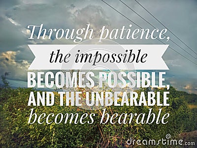 Motivation inspiration quote - Through patience, the impossible becomes possible, and the unbearable becomes bearable. Stock Photo