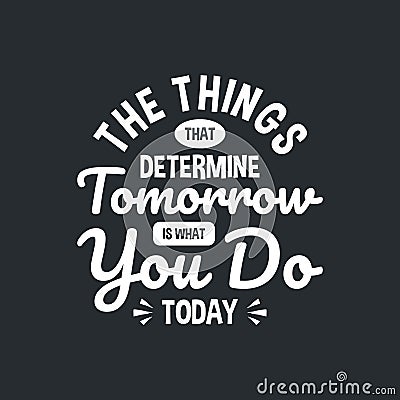 The things that determine tomorrow is what you do today motivation quote Handwritten vector design typography Vector Illustration