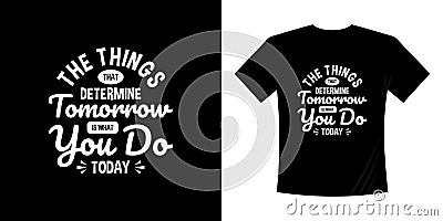 The things that determine tomorrow is what you do today typography t-shirt design. Vector Illustration