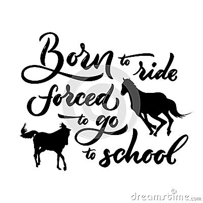 Motivational quote Born to ride forced to go to school with horse silhouette. Vector Illustration