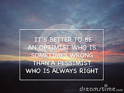 Motivational wording. It’s Better To Be An Optimist Who Is Sometimes Wrong Than A Pessimist Who Is Always Right. Stock Photo