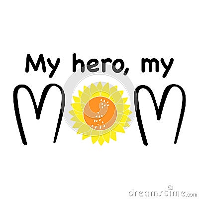 My hero, my Mom cute inscription. T shirt print design. Letter with sunflower. Happy Mother Day concept. Vector Vector Illustration