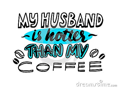 My Husband is Hotter Than Coffee Hand Written Lettering or Typography, Font with Beans Graphic Elements, T-shirt Print Vector Illustration