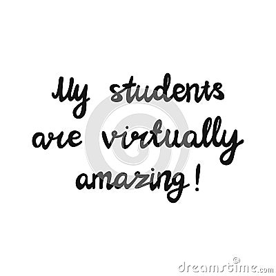 My students are virtually amazing. Handwritten education quote. Isolated on white background. Vector stock illustration Vector Illustration