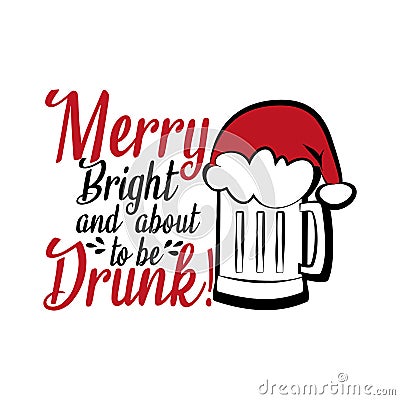 Merry bright and about to be drunk!- funny Christmas text ,with Santa`s cap on beer mug Vector Illustration