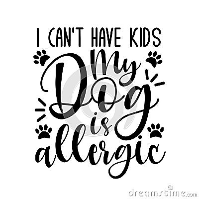 I can`t have kids my dog is allergic- funny text with paws. Vector Illustration