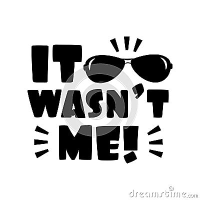 It wasn`t me!- funny text with sunglasses. Vector Illustration