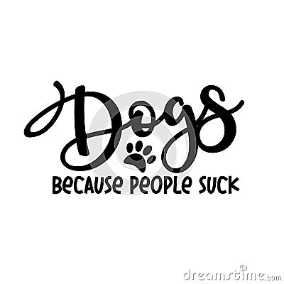 Dogs Because People Suck - funny text, with paw print. Vector Illustration