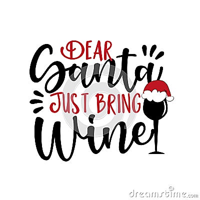 Dear Santa Just Bring Wine- funny Christmas phrase with wine glass in Santa`s hat. Vector Illustration