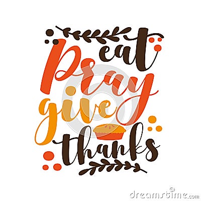 Eat Pray Give Thanks - Short phrase for Thanksgiving with pumpkin pie. Vector Illustration