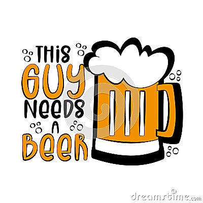 This Guy Needs A Beer- funny phrase with beer mug. Vector Illustration