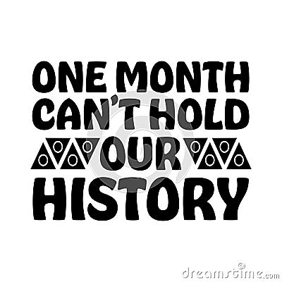 One Month Can't Hold Our History, Black History Month Celebration T-Shirt Design White And Black Vector Illustration