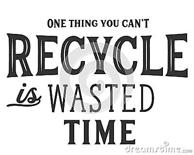 One thing you can`t recycle is wasted time Vector Illustration