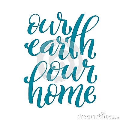 Our earth, our home handdrawn vector lettering. Environment protection poster for earth day, april 22. Vector Illustration