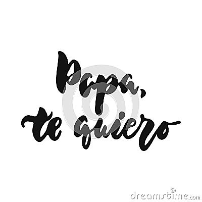 Papa, te quiero - I love you on Spanish hand drawn lettering phrase isolated on the white background. Fun brush ink Vector Illustration