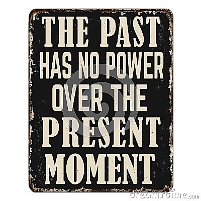 The past has no power over the present moment vintage rusty metal sign Vector Illustration