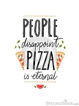People disappoint, pizza is eternal. Funny quote about food for cafe and restaurants. Vector Illustration
