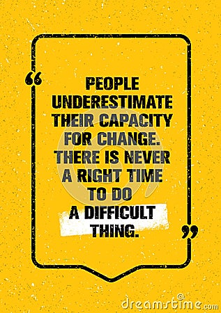 People Underestimate Their Capacity For Change. There Is Never A Right Time To Do A Difficult Thing. Quote Motivation Vector Illustration
