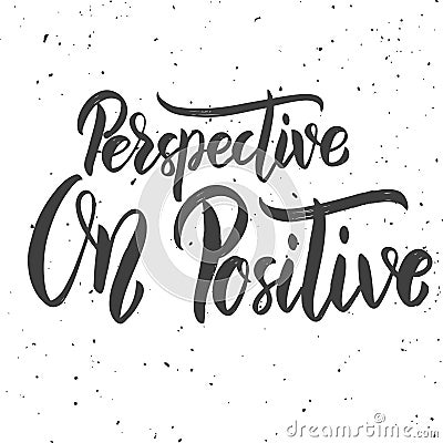 Perspective on positive. Hand drawn lettering phrase on white background. Vector Illustration