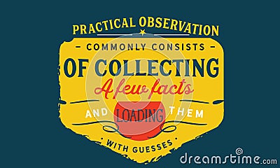 Practical observation commonly consists of collecting a few facts Vector Illustration