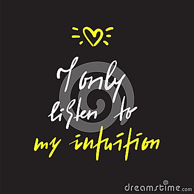 I only listen to my intuition -inspire and motivational quote. Hand drawn beautiful lettering. Vector Illustration