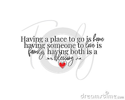 Having a place to go is home, having someone to love is family, having both is blessing. Beautiful quotes. Wall artwork,wall decal Vector Illustration