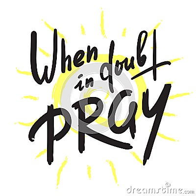 When in doubt pray - inspire motivational religious quote. Hand drawn Vector Illustration