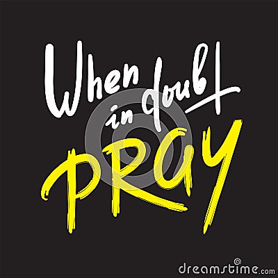 When in doubt pray - inspire motivational religious quote. Hand drawn beautiful lettering. Print Vector Illustration