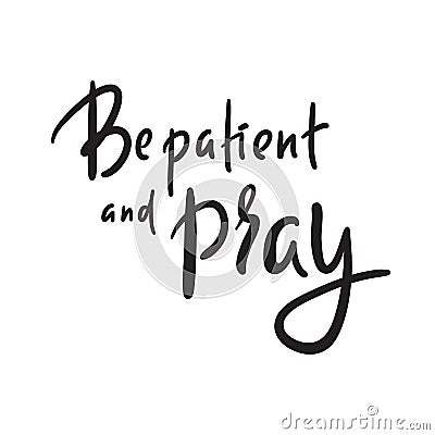 Be patient and pray - inspire motivational religious quote. Hand drawn Vector Illustration