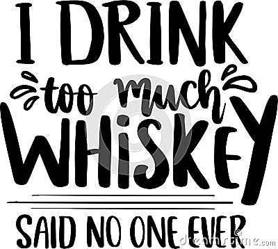 I Drink Too Much Whiskey Said No One Ever Vector Illustration