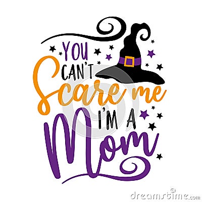 You can`t scare me i`m a mom - funny saying for Halloween with witch hat. Vector Illustration