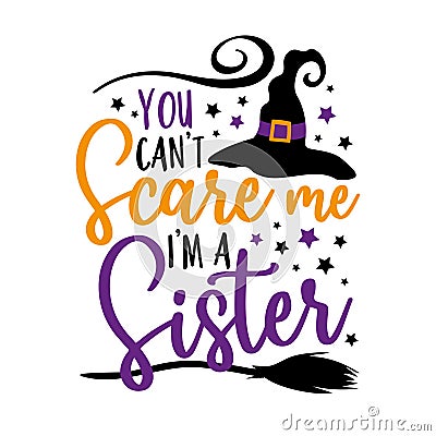 You can`t scare me i`m a sister - funny saying for Halloween with witch hat. Vector Illustration