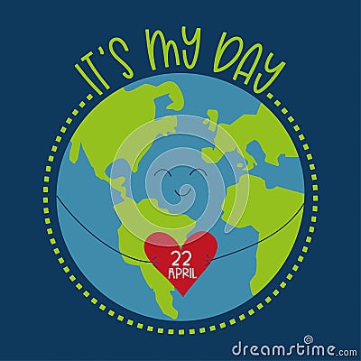 It`s My Day 22 April - happy Earth Day greeting wiht cute Planet Earth with heart Vector Illustration