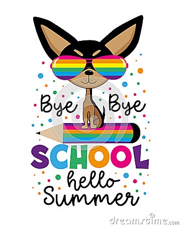 Bye Bye School Hello Summer - funny chihuahua dog on pencil. Vector Illustration