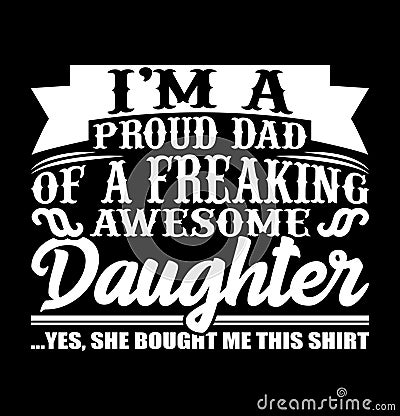 I'm A Proud Dad Of A Freaking Awesome Daughter Funny Father And Daughter Shirt Happy Dad Gift Apparel Vector Illustration