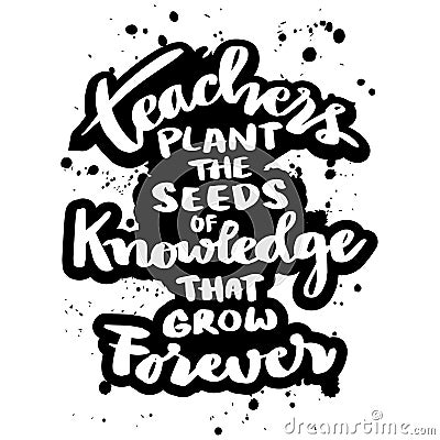 Teachers plant the seeds of knowledge that grow forever. Poster with hand drawn lettering quote. Stock Photo