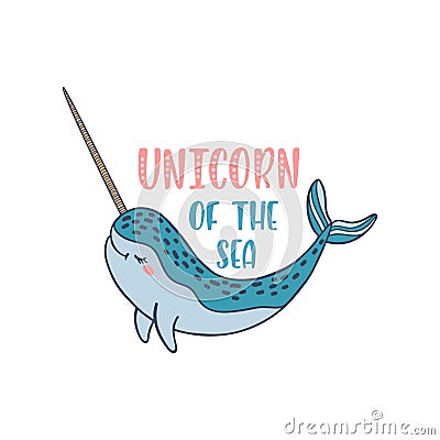 Hand drawn cute funny narwhal with inspirational quote - Unicorn Of The Sea. Vector Illustration