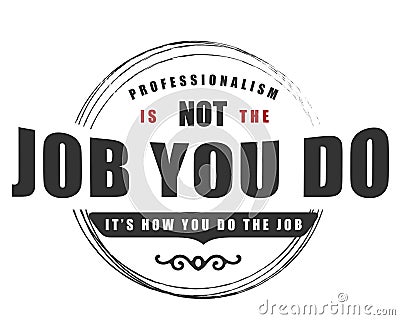 Professionalism is not the job you do it`s how you do the job Vector Illustration