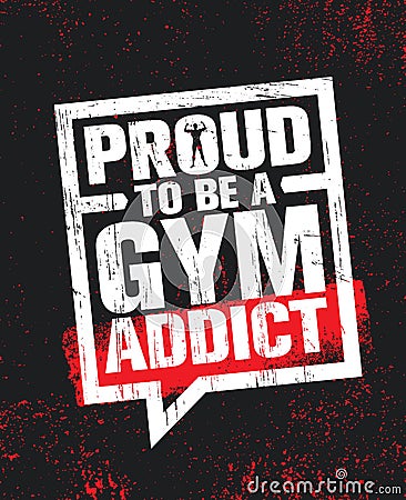 Proud To Be A Gym Addict. Fitness Gym Muscle Workout Motivation Quote Poster Vector Concept. Rough Illustration Vector Illustration